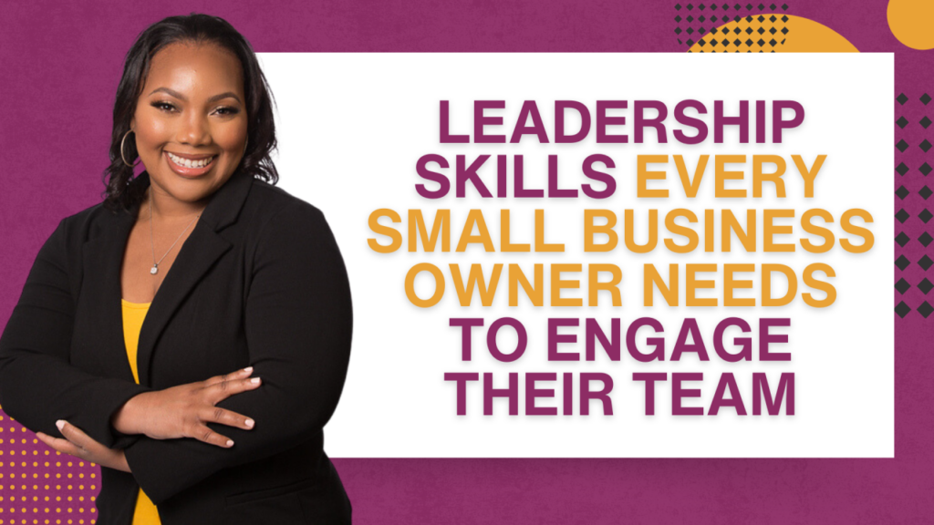 Leadership Skills Every Small Business Owner Needs to Engage Their Team